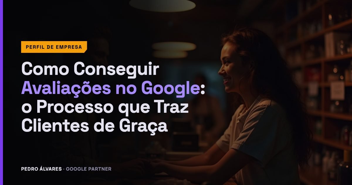 Como Conseguir Avaliações no Google: o Processo que Traz Clientes de Graça