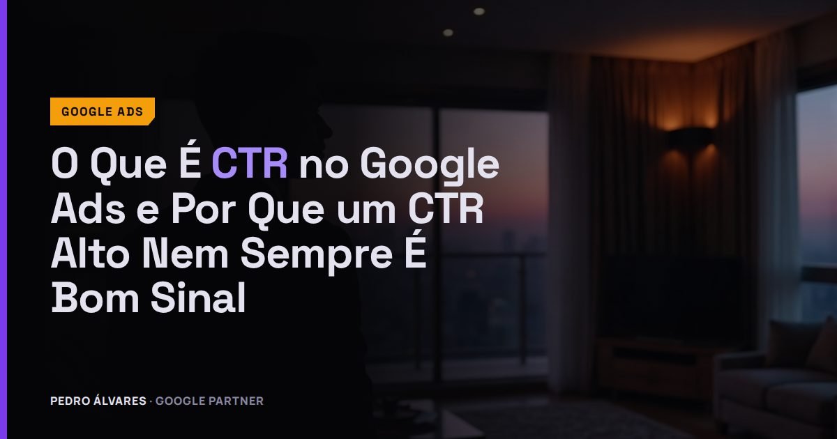 O Que É CTR no Google Ads e Por Que um CTR Alto Nem Sempre É Bom Sinal