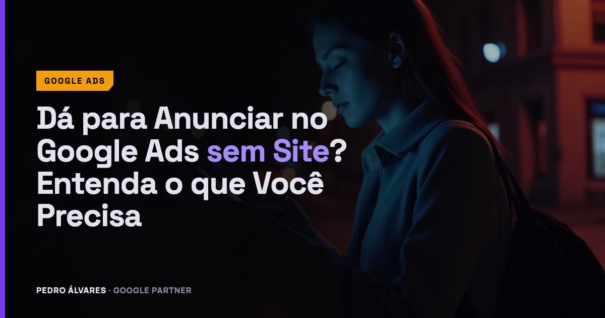 Dá para Anunciar no Google Ads sem Site? Entenda o que Você Precisa