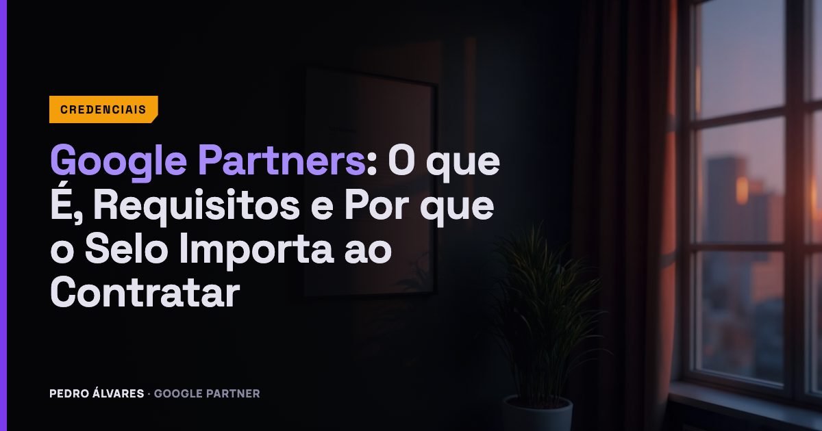 Google Partners: O que É, Requisitos e Por que o Selo Importa ao Contratar