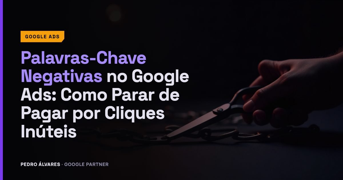Palavras-Chave Negativas no Google Ads: Como Parar de Pagar por Cliques Inúteis
