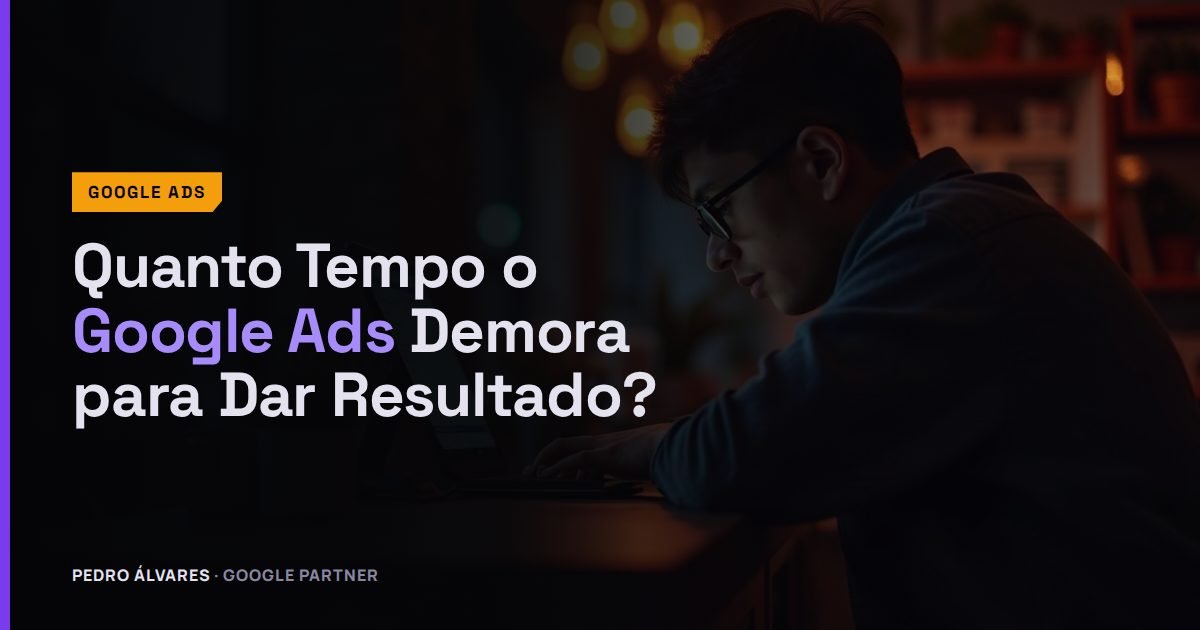 Quanto Tempo o Google Ads Demora para Dar Resultado? O Prazo Real até o Primeiro Cliente