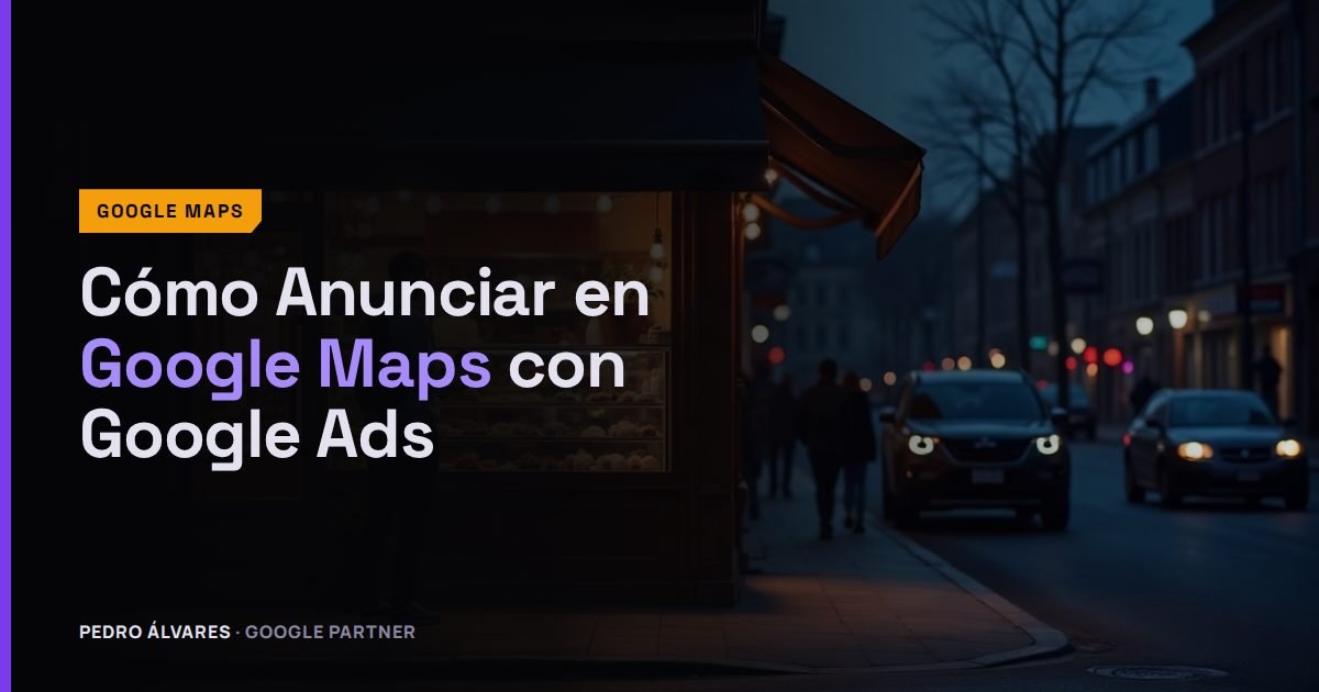 Cómo Anunciar en Google Maps con Google Ads: el Paso a Paso