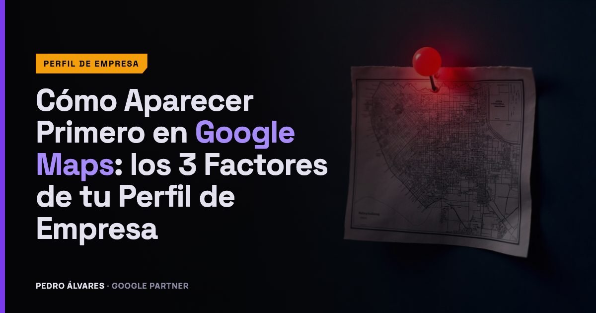 Cómo Aparecer Primero en Google Maps: los 3 Factores de tu Perfil de Empresa en Google