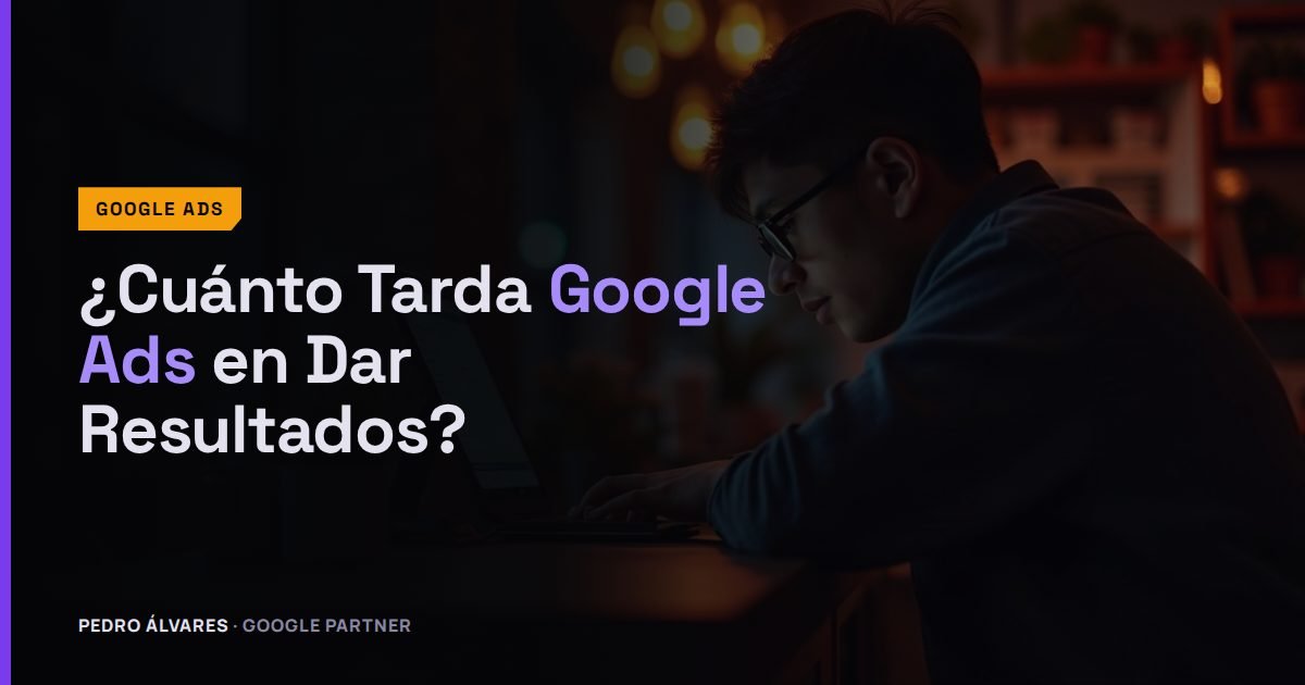 ¿Cuánto Tarda Google Ads en Dar Resultados? El Plazo Real Hasta el Primer Cliente