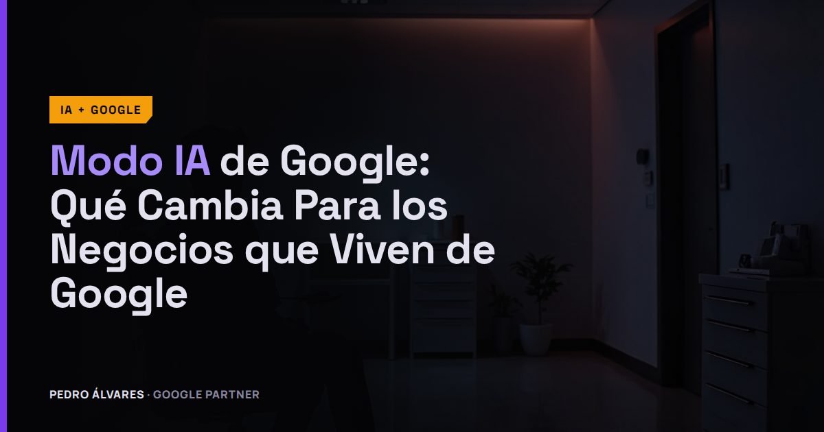 Modo IA de Google: Qué Cambia Para los Negocios que Viven de Google