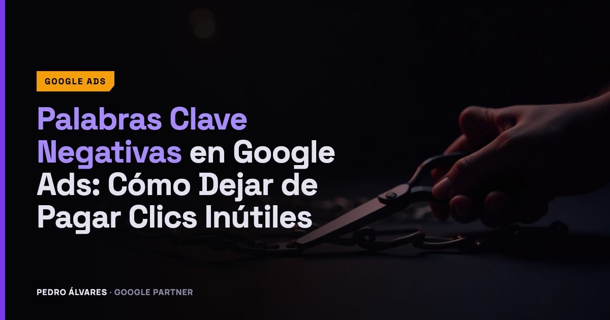 Palabras Clave Negativas en Google Ads: Cómo Dejar de Pagar Clics Inútiles