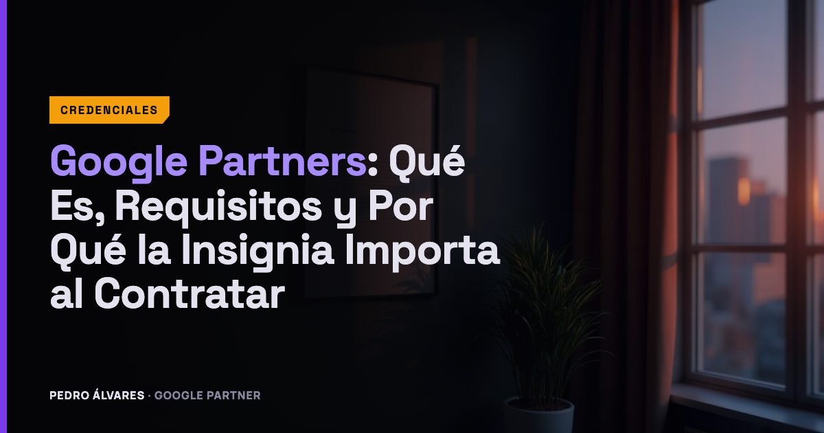 Google Partners: Qué Es, Requisitos y Por Qué la Insignia Importa al Contratar