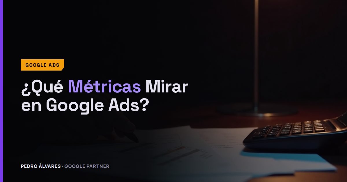 ¿Qué Métricas Mirar en Google Ads? Las 2 que Importan y las que Son Ruido